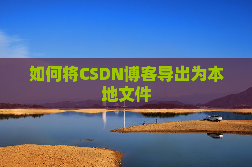 如何将CSDN博客导出为本地文件